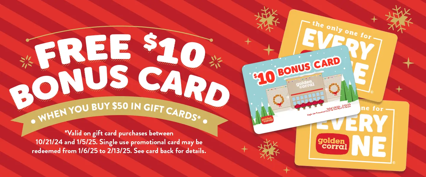 For a limited time when you buy 50 dollars in gift cards you will receive a free 10 dollar bonus gift card. Valid on gift card purchases between October 21st 2024 and January 5th 2025. Single use promotional card may be redeemed from January 1st 2025 to February 13th 2025.